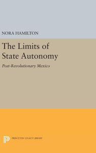 Title: The Limits of State Autonomy: Post-Revolutionary Mexico, Author: Nora Hamilton