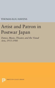 Title: Artist and Patron in Postwar Japan: Dance, Music, Theater, and the Visual Arts, 1955-1980, Author: Thomas R.H. Havens
