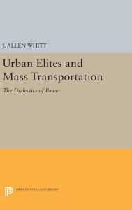 Title: Urban Elites and Mass Transportation: The Dialectics of Power, Author: J. Allen Whitt