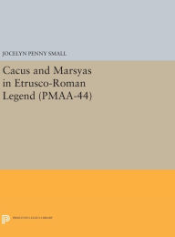 Title: Cacus and Marsyas in Etrusco-Roman Legend. (PMAA-44), Volume 44, Author: Jocelyn Penny Small