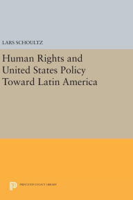 Title: Human Rights and United States Policy Toward Latin America, Author: Lars Schoultz