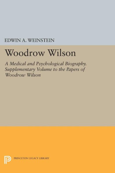 Woodrow Wilson: A Medical and Psychological Biography. Supplementary Volume to The Papers of Woodrow Wilson