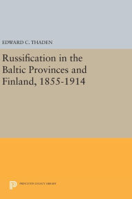 Title: Russification in the Baltic Provinces and Finland, 1855-1914, Author: Edward C. Thaden