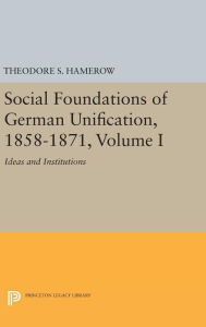 Title: Social Foundations of German Unification, 1858-1871, Volume I: Ideas and Institutions, Author: Theodore S. Hamerow