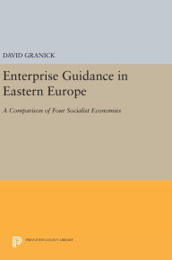 Title: Enterprise Guidance in Eastern Europe: A Comparison of Four Socialist Economies, Author: David Granick