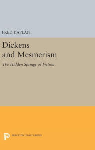 Title: Dickens and Mesmerism: The Hidden Springs of Fiction, Author: Fred Kaplan