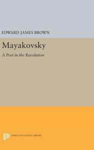 Title: Mayakovsky: A Poet in the Revolution, Author: Edward James Brown