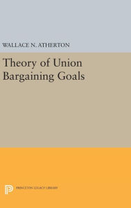 Title: Theory of Union Bargaining Goals, Author: Wallace N. Atherton