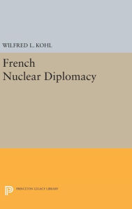 Title: French Nuclear Diplomacy, Author: Wilfred L. Kohl
