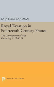 Title: Royal Taxation in Fourteenth-Century France: The Development of War Financing, 1322-1359, Author: John Bell Henneman