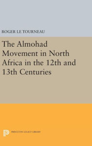 Title: Almohad Movement in North Africa in the 12th and 13th Centuries, Author: Roger Le Tourneau