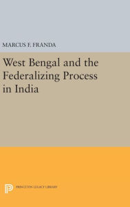 Title: West Bengal and the Federalizing Process in India, Author: Marcus F. Franda