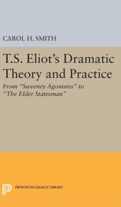 Title: T.S. Eliot's Dramatic Theory and Practice: From Sweeney Agonistes to the Elder Statesman, Author: Carol H. Smith