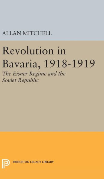 Revolution in Bavaria, 1918-1919: The Eisner Regime and the Soviet Republic