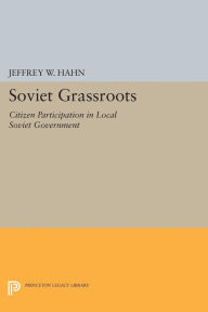 Title: Soviet Grassroots: Citizen Participation in Local Soviet Government, Author: Jeffrey W. Hahn