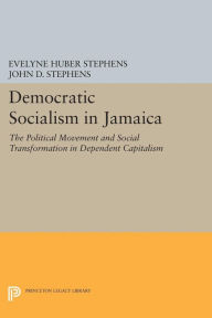 Title: Democratic Socialism in Jamaica: The Political Movement and Social Transformation in Dependent Capitalism, Author: Evelyne Huber Stephens
