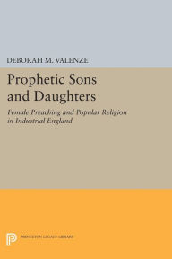 Title: Prophetic Sons and Daughters: Female Preaching and Popular Religion in Industrial England, Author: Deborah M. Valenze