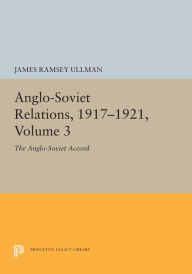 Title: Anglo-Soviet Relations, 1917-1921, Volume 3: The Anglo-Soviet Accord, Author: James Ramsey Ullman