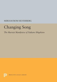 Title: Changing Song: The Marxist Manifestos of Nakano Shigeharu, Author: Miriam Silverberg