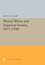 Title: Mental Illness and American Society, 1875-1940, Author: Gerald N. Grob