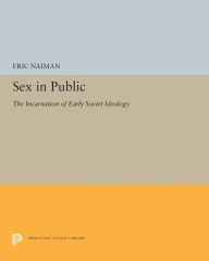 Title: Sex in Public: The Incarnation of Early Soviet Ideology, Author: Eric Naiman