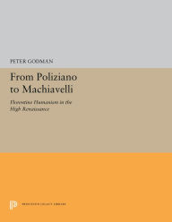 Title: From Poliziano to Machiavelli: Florentine Humanism in the High Renaissance, Author: Peter Godman