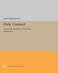 Title: Only Connect: Art and the Spectator in the Italian Renaissance, Author: John K.G. Shearman