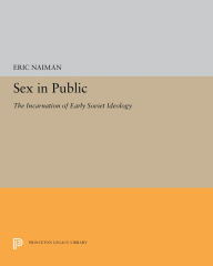 Title: Sex in Public: The Incarnation of Early Soviet Ideology, Author: Eric Naiman
