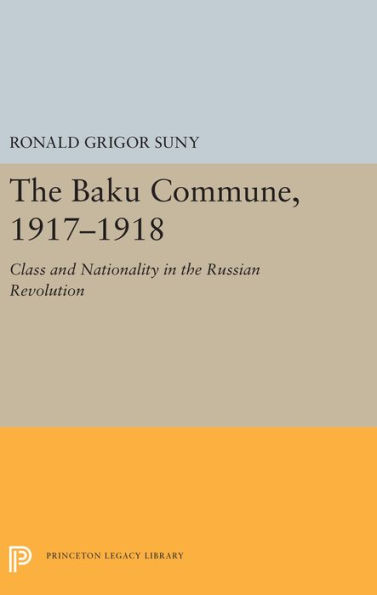 The Baku Commune, 1917-1918: Class and Nationality in the Russian Revolution