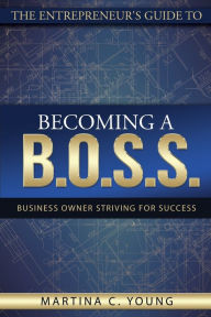 Title: The Entrepreneur's Guide to Becoming a B.O.S.S.: Business Owner Striving for Success, Author: Martina C Young