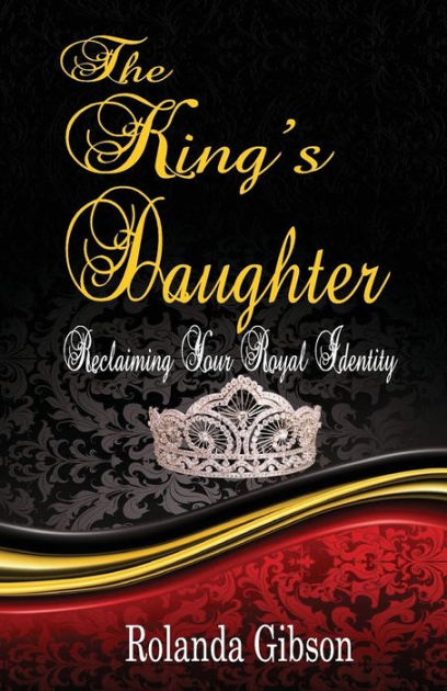 The King's Daughter: Reclaiming Your Royal Identity by Rolanda Gibson