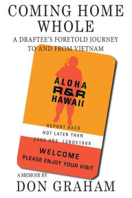 Title: Coming Home Whole: A Draftee's Foretold Journey To and From Vietnam, Author: Don Graham