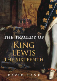 Title: The Tragedy of King Lewis the Sixteenth, Author: David Lane