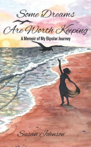 Title: Some Dreams Are Worth Keeping: A Memoir of My Bipolar Journey, Author: Susan Johnson