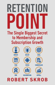 Title: Retention Point: The Single Biggest Secret to Membership and Subscription Growth for Associations, SAAS, Publishers, Digital Access, Subscription Boxes and all Membership and Subscription-Based Businesses, Author: Robert Skrob