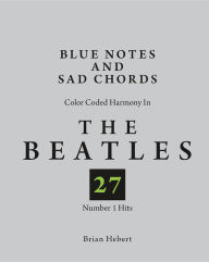 Title: Blue Notes and Sad Chords: Color Coded Harmony in the Beatles 27 Number 1 Hits, Author: BRIAN HEBERT