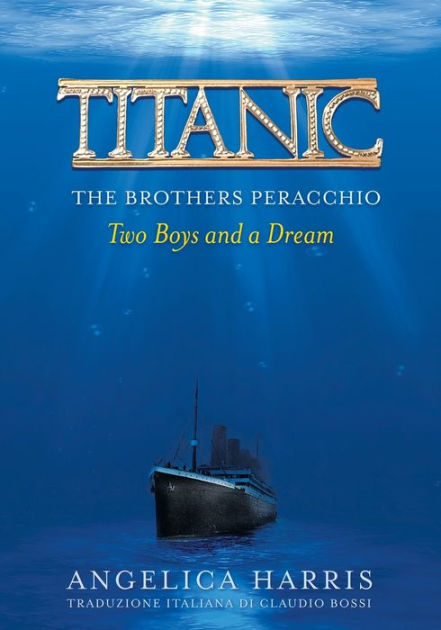 Titanic The Brothers Peracchio Two Boys And A Dream By Harris C Angelica Paperback Barnes Noble