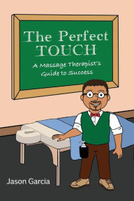 Title: The Perfect TOUCH: A Massage Therapist's Guide to Success, Author: Jason Garcia