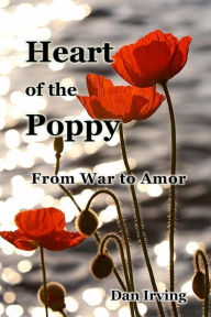 Title: Heart of the Poppy: From War to Amor, Author: Dan Irving