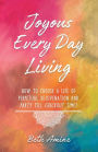 Joyous Every Day Living: How to Choose a Life of Perpetual Rejuvenation and Party Till Checkout Time!