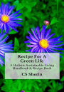 Recipe For A Green Life: A Holistic Sustainable Living Handbook & Recipe Book