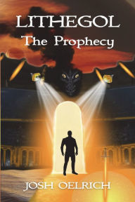 Title: Lithegol: The Prophecy: A futuristic sequel to the King Arthur legend, Author: Josh Oelrich