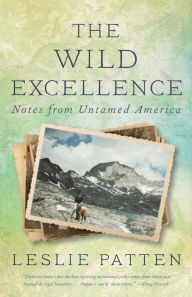 Title: The Wild Excellence: Notes from Untamed America, Author: Leslie Patten