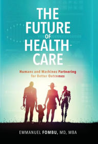 Title: The Future of Healthcare: Humans and Machines Partnering for Better Outcomes, Author: Emmanuel Fombu
