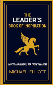 Title: The Leader's Book of Inspiration: Quotes and Insights for Today's Leaders, Author: Michael Elliott