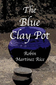 Title: The Blue Clay Pot, Author: Robin Martinez Rice
