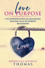 Title: Love ON PURPOSE: A No-Nonsense Guide on Challenging Your Way to an ON PURPOSE Relationship, Author: Derrico Thomas