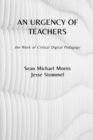 Title: An Urgency of Teachers: the Work of Critical Digital Pedagogy, Author: Sean Michael Morris