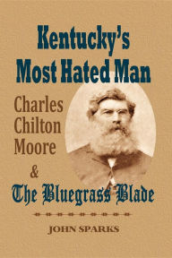 Title: Kentucky's Most Hated Man: Charles Chilton Moore and the Bluegrass Blade, Author: John Sparks