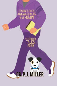 Title: Designer Dogs, Awkward Hugs, and a Pigeon: Veterinary Tales, Again, Author: Pj Miller